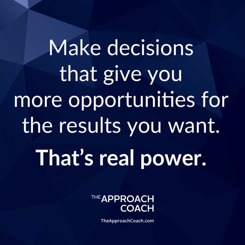 Make decisions that give you more opportunities for the results you want. That's real power. | The Approach Coach.com